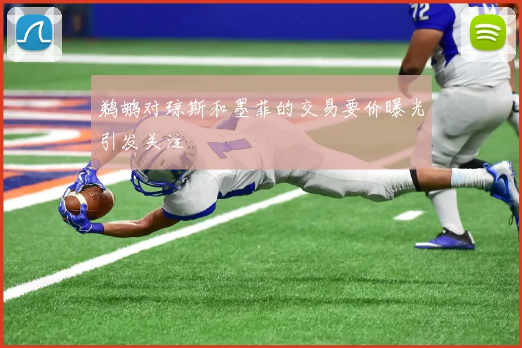 鹈鹕对琼斯和墨菲的交易要价曝光引发关注