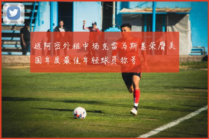 迈阿密外租中场克雷马斯基荣膺美国年度最佳年轻球员称号