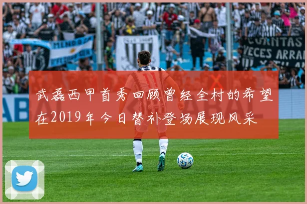 武磊西甲首秀回顾曾经全村的希望在2019年今日替补登场展现风采