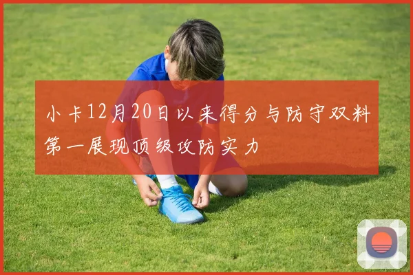 小卡12月20日以来得分与防守双料第一展现顶级攻防实力