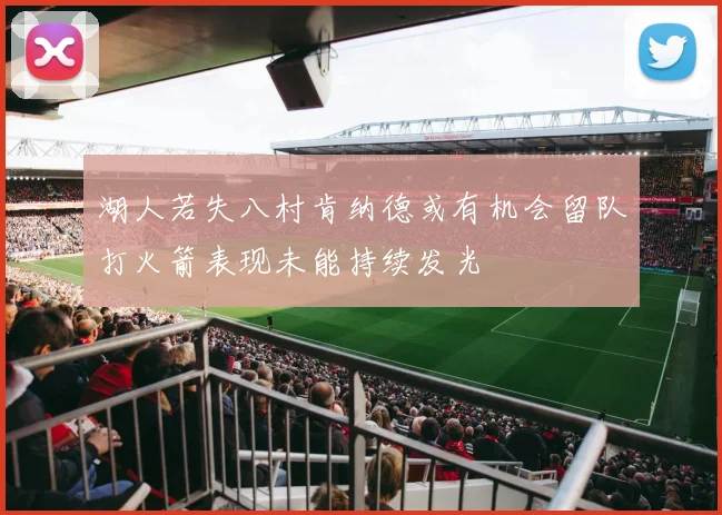 湖人若失八村肯纳德或有机会留队打火箭表现未能持续发光