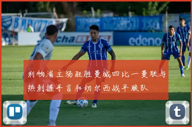利物浦主场狂胜曼城四比一曼联与热刺握手言和切尔西战平狼队