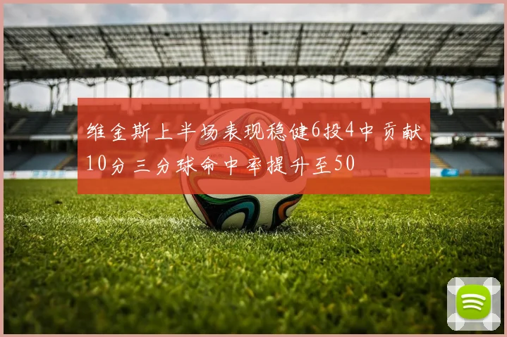 维金斯上半场表现稳健6投4中贡献10分三分球命中率提升至50